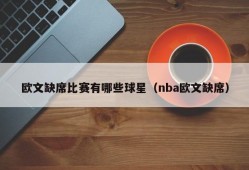 欧文缺席比赛有哪些球星（nba欧文缺席）