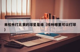 来桂林打比赛的球星是谁（桂林哪里可以打球）