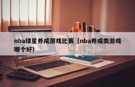 nba球星养成游戏比赛（nba养成类游戏哪个好）