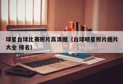 球星台球比赛照片高清图（台球明星照片图片大全 排名）