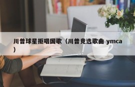 川普球星拒唱国歌（川普竞选歌曲 ymca）