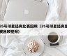 35号球星经典比赛回顾（35号球星经典比赛回顾视频）