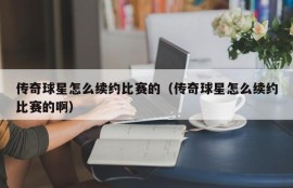 传奇球星怎么续约比赛的（传奇球星怎么续约比赛的啊）