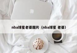nba球星老婆图片（nba球星 老婆）