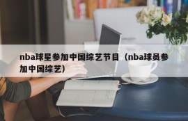 nba球星参加中国综艺节目（nba球员参加中国综艺）