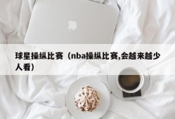 球星操纵比赛（nba操纵比赛,会越来越少人看）
