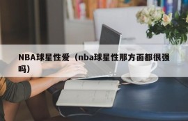 NBA球星性爱（nba球星性那方面都很强吗）