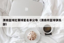 渭南篮球比赛球星名单公布（渭南市篮球俱乐部）