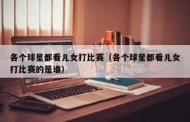各个球星都看儿女打比赛（各个球星都看儿女打比赛的是谁）