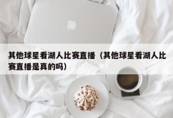 其他球星看湖人比赛直播（其他球星看湖人比赛直播是真的吗）
