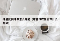 球星比赛球衣怎么穿的（球星球衣里面穿什么打底）