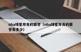 nba球星邓肯的荣誉（nba球星邓肯的荣誉有多少）
