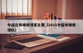 中超还有哪些球星比赛（2021中超有哪些球队）