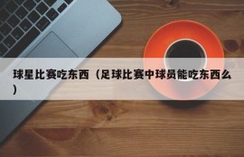 球星比赛吃东西（足球比赛中球员能吃东西么）