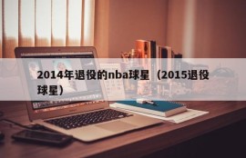 2014年退役的nba球星（2015退役球星）