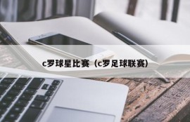 c罗球星比赛（c罗足球联赛）