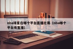 nba球星在哪个平台直播比赛（nba哪个平台有直播）