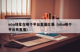 nba球星在哪个平台直播比赛（nba哪个平台有直播）