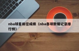 nba球星田径成绩（nba各项数据记录排行榜）