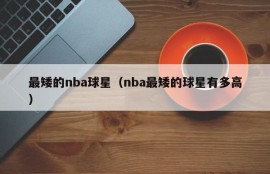 最矮的nba球星（nba最矮的球星有多高）