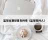 篮球比赛球星支持率（篮球支持人）