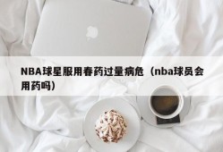 NBA球星服用春药过量病危（nba球员会用药吗）