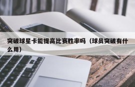 突破球星卡能提高比赛胜率吗（球员突破有什么用）