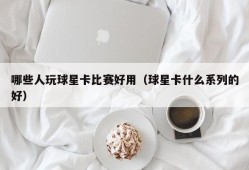 哪些人玩球星卡比赛好用（球星卡什么系列的好）