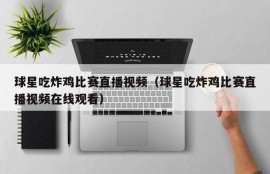 球星吃炸鸡比赛直播视频（球星吃炸鸡比赛直播视频在线观看）