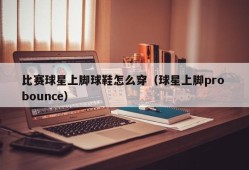 比赛球星上脚球鞋怎么穿（球星上脚pro bounce）