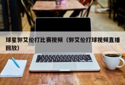 球星郭艾伦打比赛视频（郭艾伦打球视频直播回放）