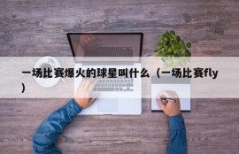 一场比赛爆火的球星叫什么（一场比赛fly）