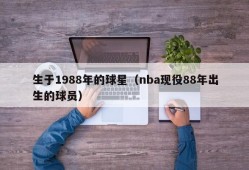 生于1988年的球星（nba现役88年出生的球员）