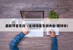 最新球星生日（足球球星生日大全 懂球帝）
