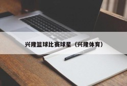 兴隆篮球比赛球星（兴隆体育）