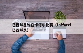 巴西球星谁在卡塔尔比赛（taffarel巴西球员）