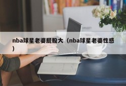 nba球星老婆屁股大（nba球星老婆性感）