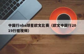 中国行nba球星欧文比赛（欧文中国行2019行程视频）