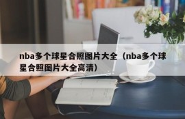nba多个球星合照图片大全（nba多个球星合照图片大全高清）