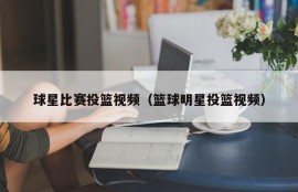 球星比赛投篮视频（篮球明星投篮视频）