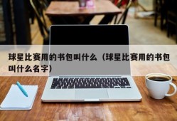 球星比赛用的书包叫什么（球星比赛用的书包叫什么名字）