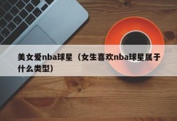 美女爱nba球星（女生喜欢nba球星属于什么类型）