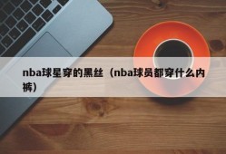 nba球星穿的黑丝（nba球员都穿什么内裤）