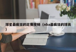 球星最疯狂的比赛视频（nba最疯狂的球员）