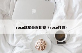 rose球星最近比赛（rose打球）