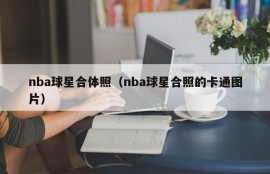 nba球星合体照（nba球星合照的卡通图片）