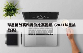 球星挑战赛四月份比赛视频（2021球星挑战赛）