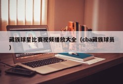 藏族球星比赛视频播放大全（cba藏族球员）