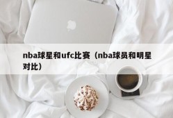 nba球星和ufc比赛（nba球员和明星对比）