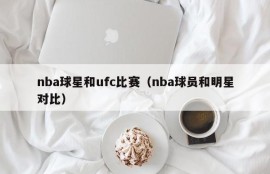 nba球星和ufc比赛（nba球员和明星对比）